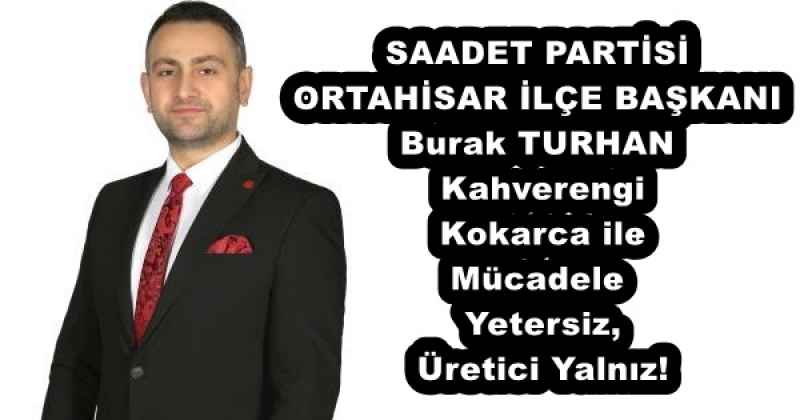 SAADET PARTİSİ ORTAHİSAR İLÇE BAŞKANI Kahverengi Burak TURHAN Kokarca ile Mücadele Yetersiz, Üretici Yalnız!