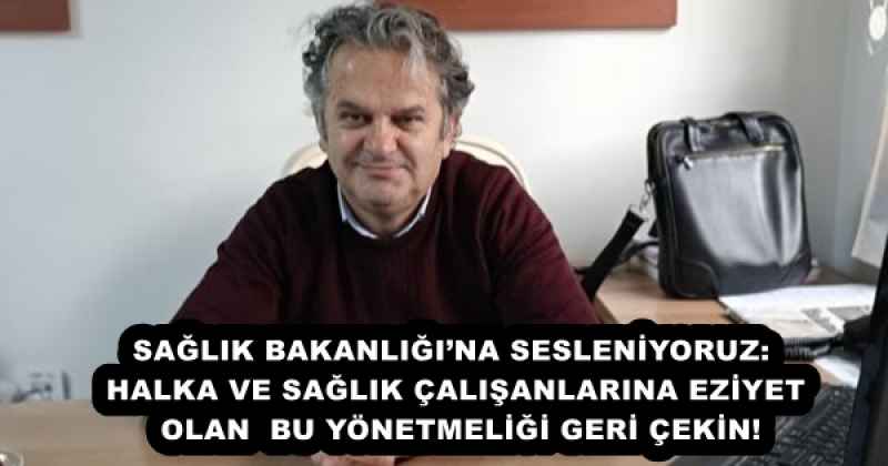 SAĞLIK BAKANLIĞI’NA SESLENİYORUZ: HALKA VE SAĞLIK ÇALIŞANLARINA EZİYET OLAN  BU YÖNETMELİĞİ GERİ ÇEKİN!