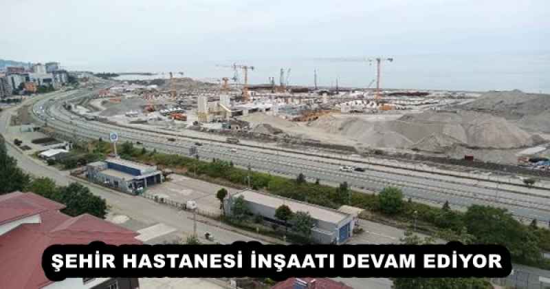 ŞEHİR HASTANESİ İNŞAATI DEVAM EDİYOR