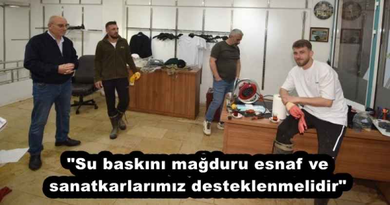 quot;Su baskını mağduru esnaf ve sanatkarlarımız desteklenmelidirquot;