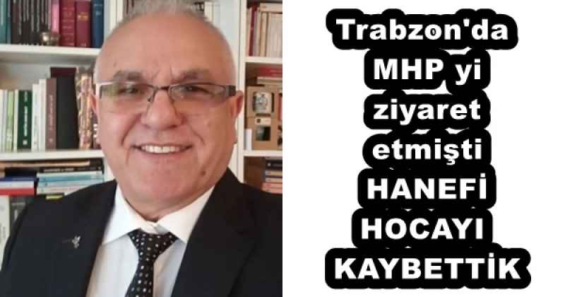 Trabzon'da MHP yi  ziyaret etmişti HANEFİ HOCAYI KAYBETTİK