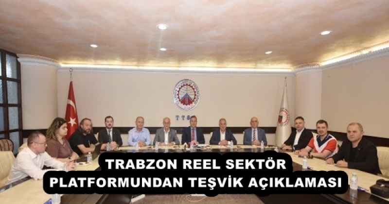 TRABZON REEL SEKTÖR PLATFORMUNDAN TEŞVİK AÇIKLAMASI