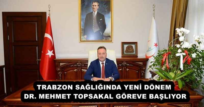 TRABZON SAĞLIĞINDA YENİ DÖNEM - DR. MEHMET TOPSAKAL GÖREVE BAŞLIYOR