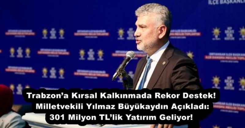 Trabzon’a Kırsal Kalkınmada Rekor Destek! Milletvekili Yılmaz Büyükaydın Açıkladı: 301 Milyon TL’lik Yatırım Geliyor!