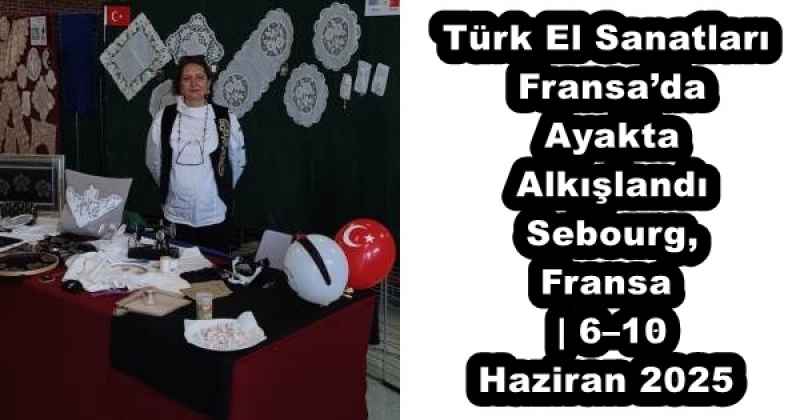 Türk El Sanatları Fransa’da Ayakta Alkışlandı Sebourg, Fransa | 6–10 Haziran 2025