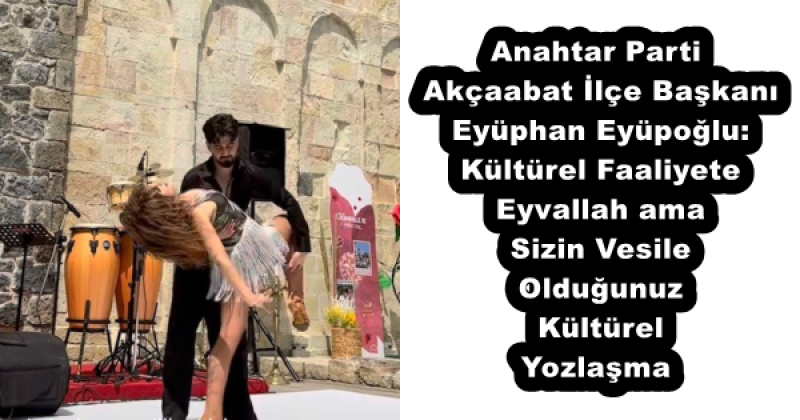 Anahtar Parti Akçaabat İlçe Başkanı Eyüphan Eyüpoğlu: Kültürel Faaliyete Eyvallah ama Sizin Vesile Olduğunuz Kültürel Yozlaşma