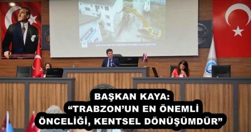 BAŞKAN KAYA: “TRABZON’UN EN ÖNEMLİ ÖNCELİĞİ, KENTSEL DÖNÜŞÜMDÜR” 