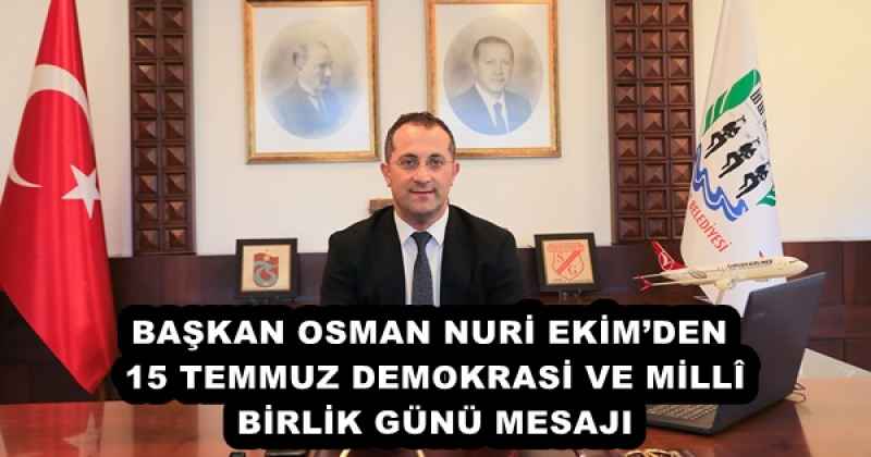 BAŞKAN OSMAN NURİ EKİM’DEN 15 TEMMUZ DEMOKRASİ VE MİLLÎ BİRLİK GÜNÜ MESAJI