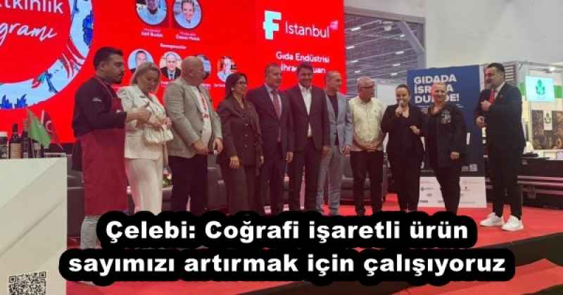 Çelebi: Coğrafi işaretli ürün sayımızı artırmak için çalışıyoruz