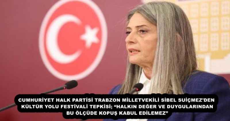 CUMHURİYET HALK PARTİSİ TRABZON MİLLETVEKİLİ SİBEL SUİÇMEZ#039;DEN KÜLTÜR YOLU FESTİVALİ TEPKİSİ; HALKIN DEĞER VE DUYGULARINDAN BU ÖLÇÜDE KOPUŞ KABUL EDİLEMEZ”