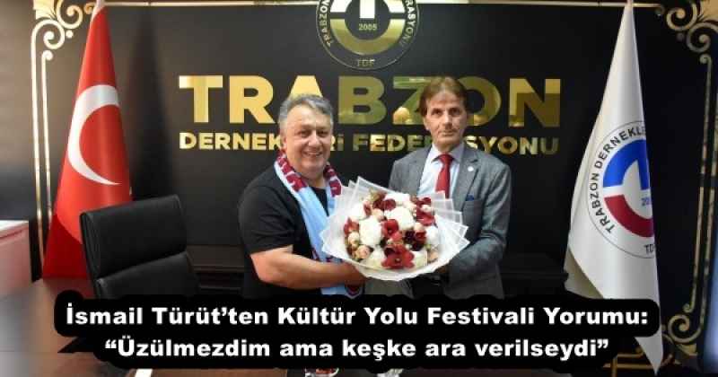 İsmail Türüt’ten Kültür Yolu Festivali Yorumu: “Üzülmezdim ama keşke ara verilseydi”