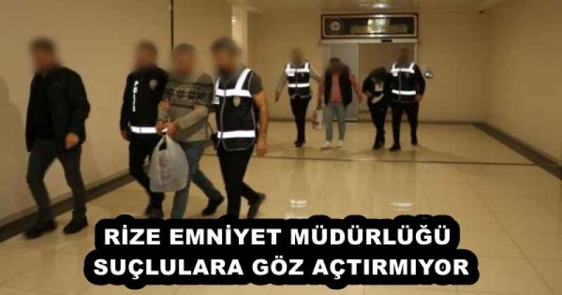 RİZE EMNİYET MÜDÜRLÜĞÜ SUÇLULARA GÖZ AÇTIRMIYOR