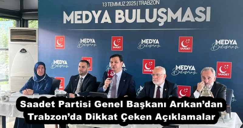 Saadet Partisi Genel Başkanı Arıkan’dan Trabzon’da Dikkat Çeken Açıklamalar