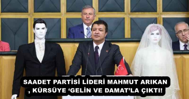 SAADET PARTİSİ LİDERİ MAHMUT ARIKAN, KÜRSÜYE ‘GELİN VE DAMATLA ÇIKTI!