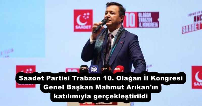Saadet Partisi Trabzon 10. Olağan İl Kongresi Genel Başkan Mahmut Arıkan'ın katılımıyla gerçekleştirildi