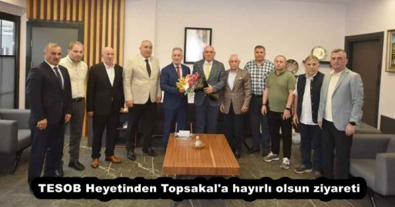 TESOB Heyetinden Topsakal'a hayırlı olsun ziyareti