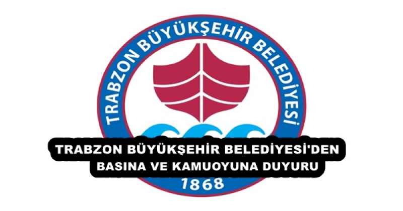 TRABZON BÜYÜKŞEHİR BELEDİYESİ#039;NDEN BASINA VE KAMUOYUNA DUYURU
