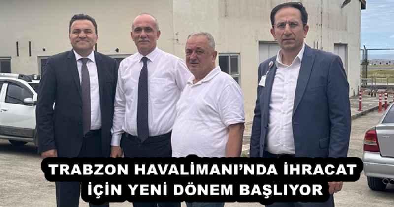 TRABZON HAVALİMANI’NDA İHRACAT İÇİN YENİ DÖNEM BAŞLIYOR