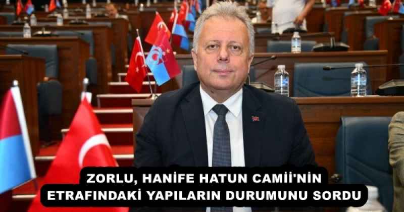 ZORLU, HANİFE HATUN CAMİİ'NİN ETRAFINDAKİ YAPILARIN DURUMUNU SORDU