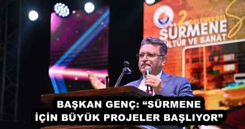 BAŞKAN GENÇ: “SÜRMENE İÇİN BÜYÜK PROJELER BAŞLIYOR”