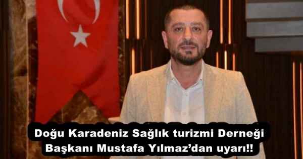 Doğu Karadeniz Sağlık turizmi Derneği Başkanı Mustafa Yılmaz’dan uyarı!!