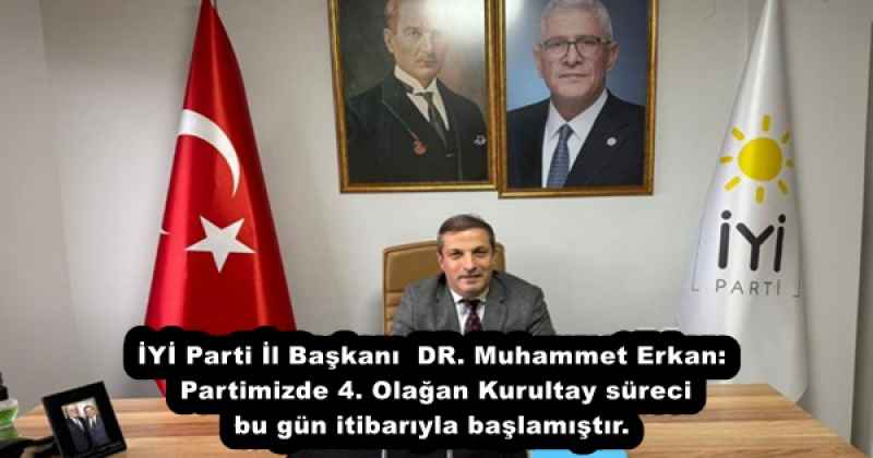 İYİ Parti İl Başkanı  DR. Muhammet Erkan: Partimizde 4. Olağan Kurultay süreci bu gün itibarıyla başlamıştır.