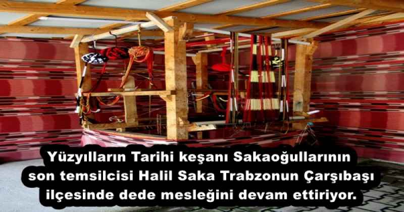 Yüzyılların Tarihi keşanı Sakaoğullarının  son temsilcisi Halil Saka Trabzonun Çarşıbaşı  ilçesinde dede mesleğini devam ettiriyor.