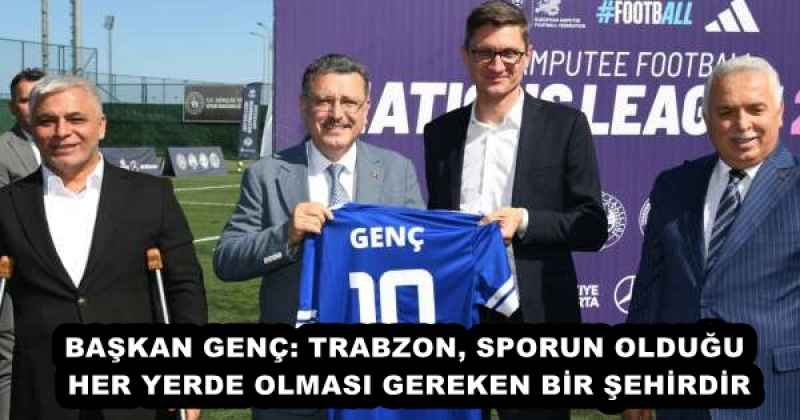 BAŞKAN GENÇ: TRABZON, SPORUN OLDUĞU HER YERDE OLMASI GEREKEN BİR ŞEHİRDİR
