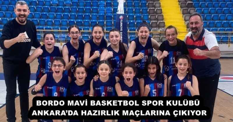 BORDO MAVİ BASKETBOL SPOR KULÜBÜ ANKARA’DA HAZIRLIK MAÇLARINA ÇIKIYOR