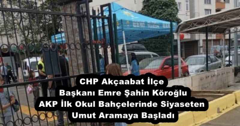 CHP Akçaabat İlçe Başkanı Emre Şahin Köroğlu AKP İlk Okul Bahçelerinde Siyaseten Umut Aramaya Başladı