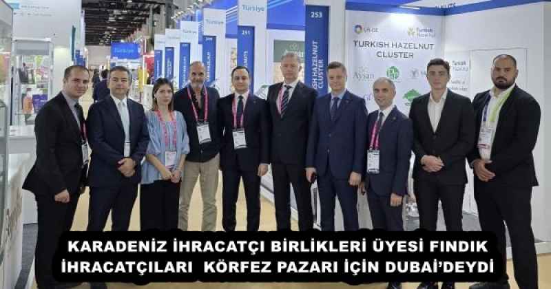 KARADENİZ İHRACATÇI BİRLİKLERİ ÜYESİ FINDIK İHRACATÇILARI  KÖRFEZ PAZARI İÇİN DUBAİ’DEYDİ