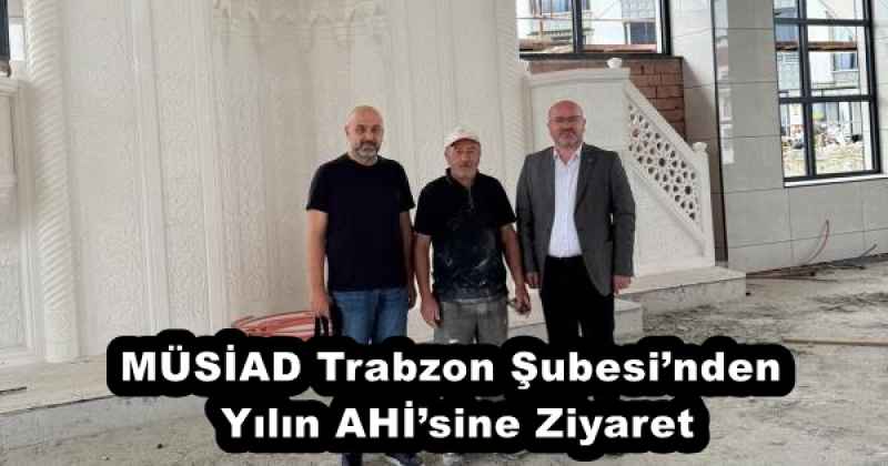 MÜSİAD Trabzon Şubesi’nden Yılın AHİ’sine Ziyaret