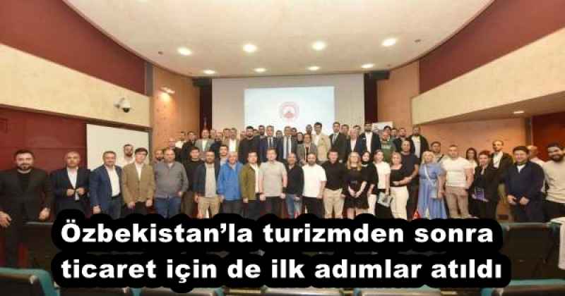 Özbekistan’la turizmden sonra ticaret için de ilk adımlar atıldı