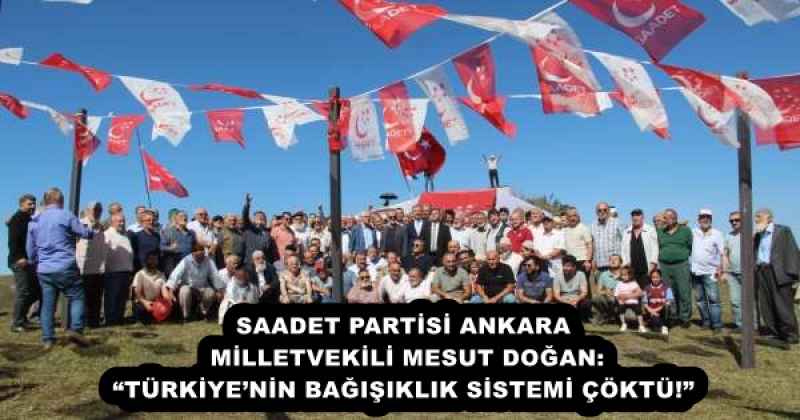 SAADET PARTİSİ ANKARA MİLLETVEKİLİ MESUT DOĞAN: “TÜRKİYE’NİN BAĞIŞIKLIK SİSTEMİ ÇÖKTÜ!”