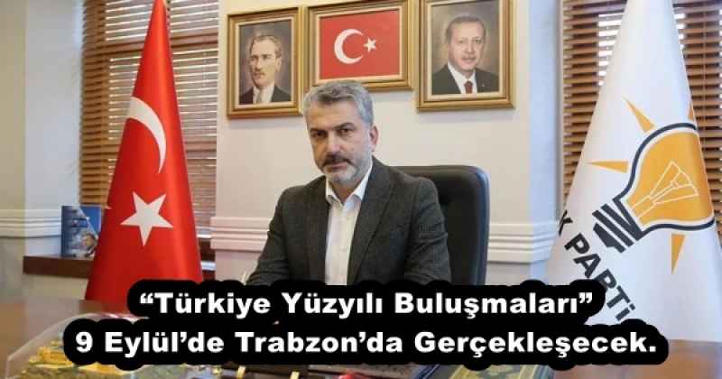 “Türkiye Yüzyılı Buluşmaları” 9 Eylül’de Trabzon’da Gerçekleşecek.