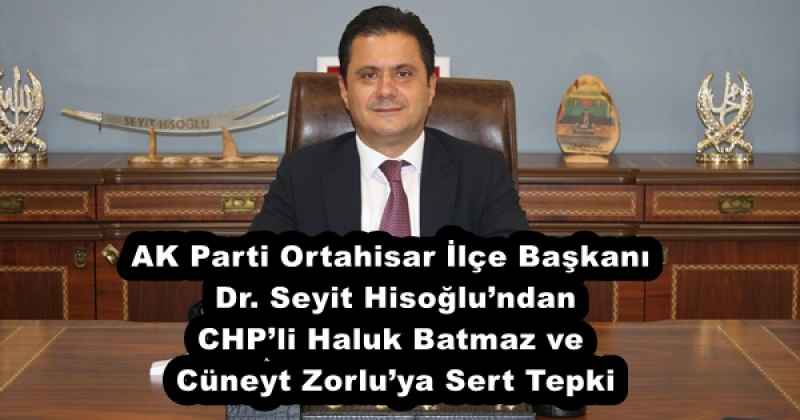 AK Parti Ortahisar İlçe Başkanı Dr. Seyit Hisoğlu’ndan CHP’li Haluk Batmaz ve Cüneyt Zorlu’ya Sert Tepki