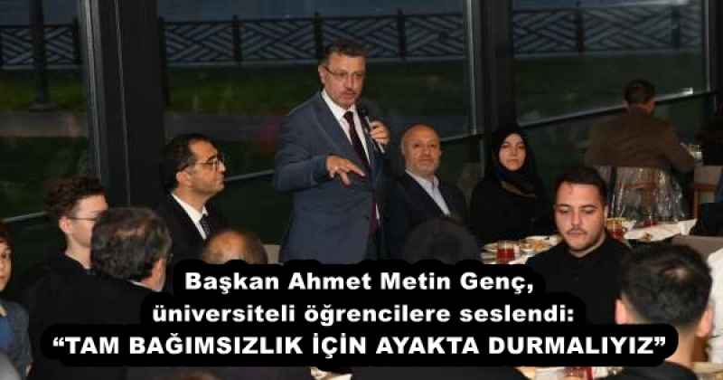 Başkan Ahmet Metin Genç, üniversiteli öğrencilere seslendi: “TAM BAĞIMSIZLIK İÇİN AYAKTA DURMALIYIZ”
