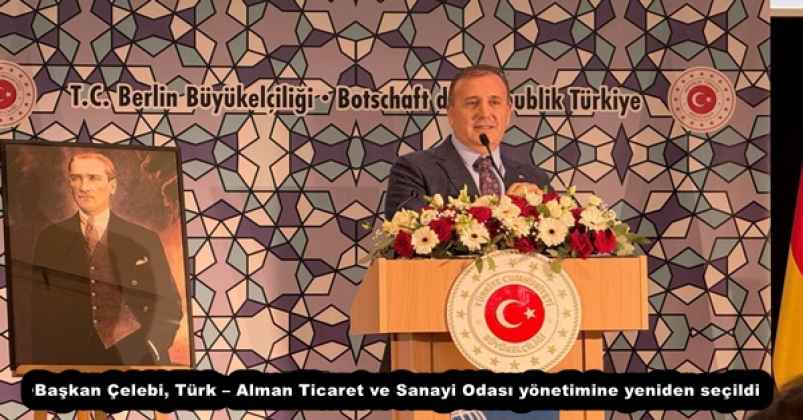 Başkan Çelebi, Türk – Alman Ticaret ve Sanayi Odası yönetimine yeniden seçildi