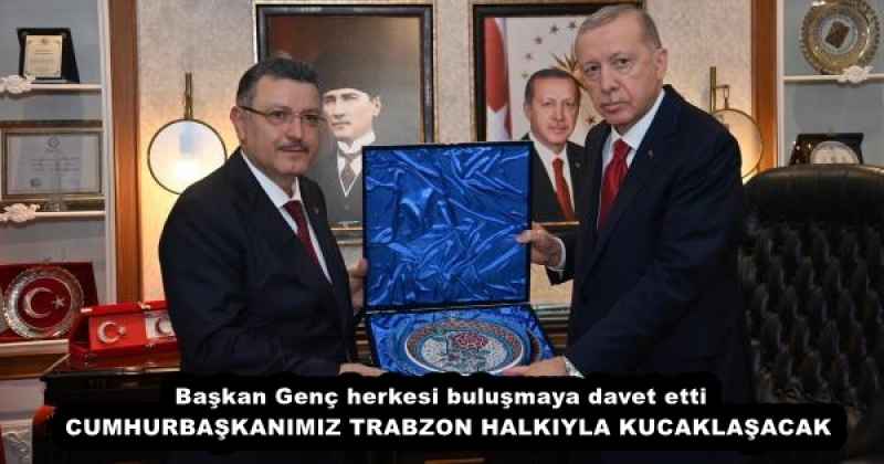 Başkan Genç herkesi buluşmaya davet etti  CUMHURBAŞKANIMIZ TRABZON HALKIYLA KUCAKLAŞACAK