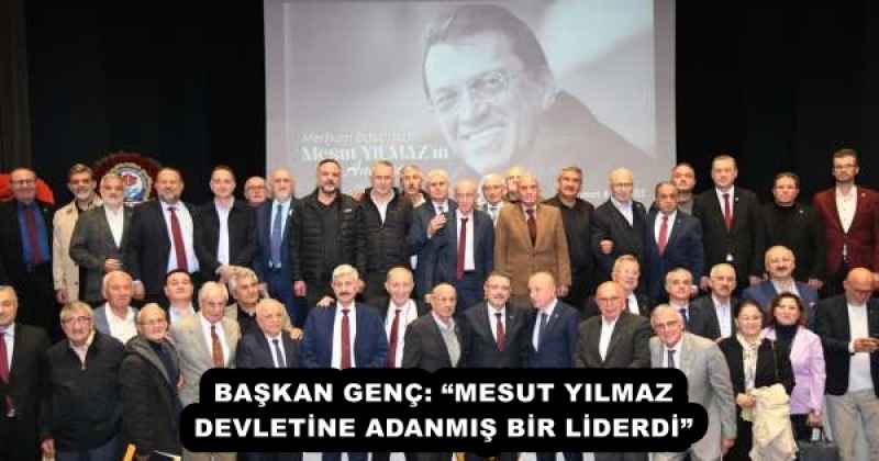 BAŞKAN GENÇ: “MESUT YILMAZ DEVLETİNE ADANMIŞ BİR LİDERDİ”