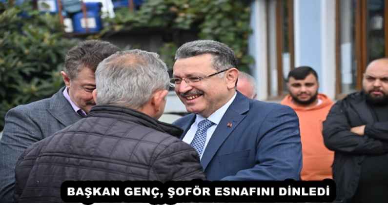 BAŞKAN GENÇ, ŞOFÖR ESNAFINI DİNLEDİ