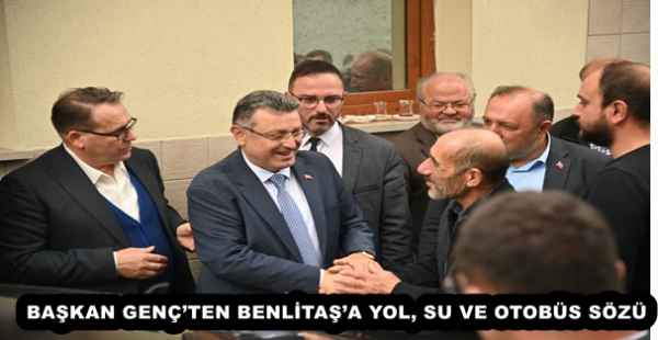BAŞKAN GENÇ’TEN BENLİTAŞ’A YOL, SU VE OTOBÜS SÖZÜ