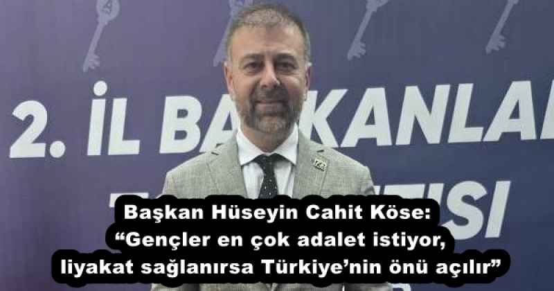 Başkan Hüseyin Cahit Köse: “Gençler en çok adalet istiyor, liyakat sağlanırsa Türkiye’nin önü açılır”
