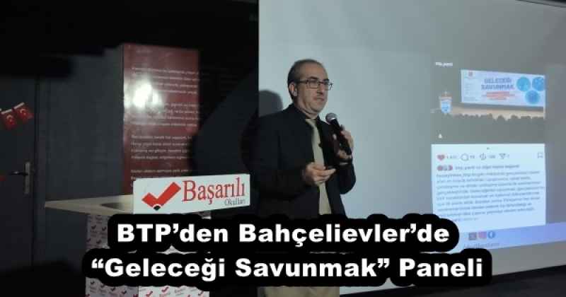 BTP’den Bahçelievler’de “Geleceği Savunmak” Paneli