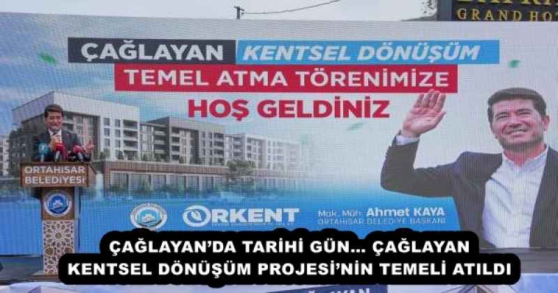 ÇAĞLAYAN’DA TARİHİ GÜN… ÇAĞLAYAN KENTSEL DÖNÜŞÜM PROJESİ’NİN TEMELİ ATILDI