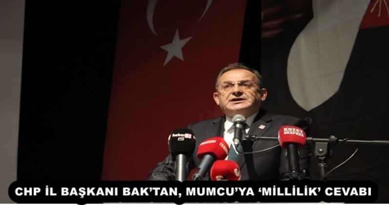 CHP İL BAŞKANI BAK’TAN, MUMCU’YA ‘MİLLİLİK’ CEVABI