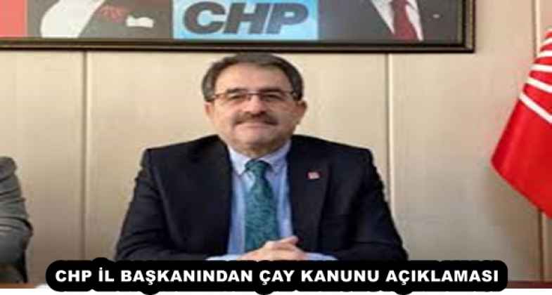 CHP İL BAŞKANINDAN ÇAY KANUNU AÇIKLAMASI