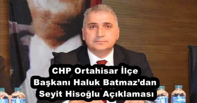 CHP Ortahisar İlçe Başkanı Haluk Batmaz’dan Seyit Hisoğlu Açıklaması