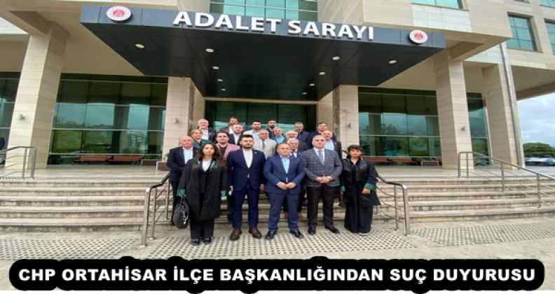 CHP ORTAHİSAR İLÇE BAŞKANLIĞINDAN SUÇ DUYURUSU