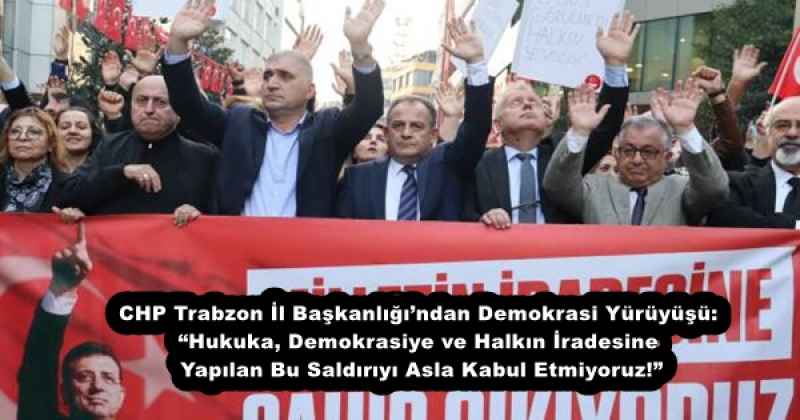 CHP Trabzon İl Başkanlığı’ndan Demokrasi Yürüyüşü: “Hukuka, Demokrasiye ve Halkın İradesine Yapılan Bu Saldırıyı Asla Kabul Etmiyoruz!”